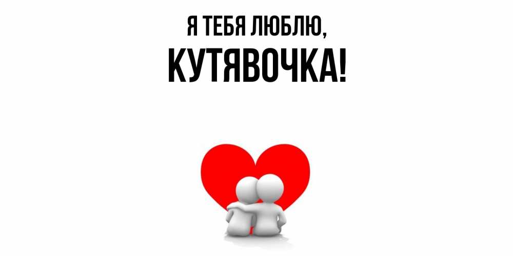 Открытка  для любимых и родных. кутявочка, Я тебя люблю  