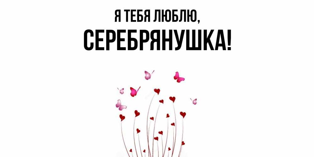 Открытка  для любимых и родных. серебрянушка, Я тебя люблю  