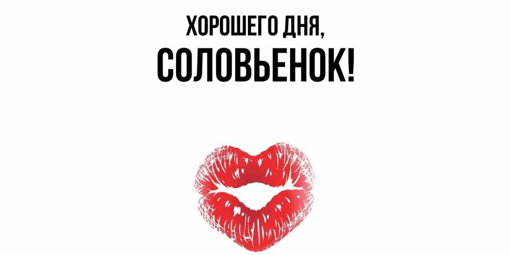 Открытка  для любимых и родных. соловьенок, Хорошего дня  