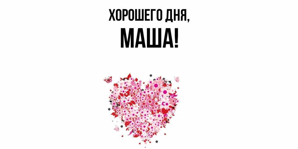 Открытка  для любимых и родных. маша, Хорошего дня  