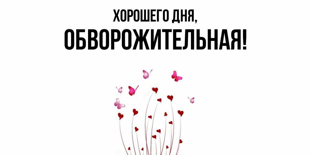 Открытка  для любимых и родных. обвоpожительная, Хорошего дня  