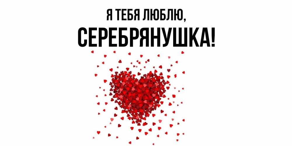 Открытка  для любимых и родных. серебрянушка, Я тебя люблю  