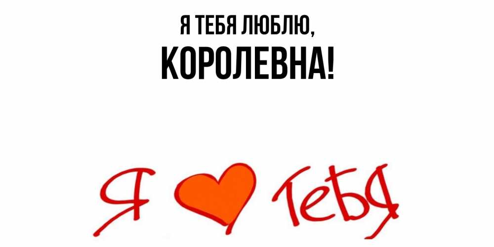 Открытка  для любимых и родных. королевна, Я тебя люблю  