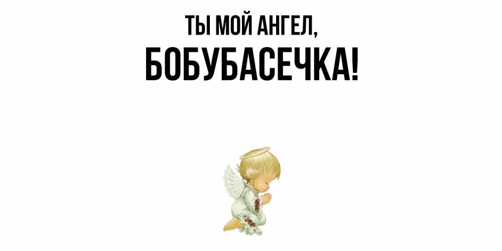 Открытка  для любимых и родных. бобубасечка, Ты мой ангел  