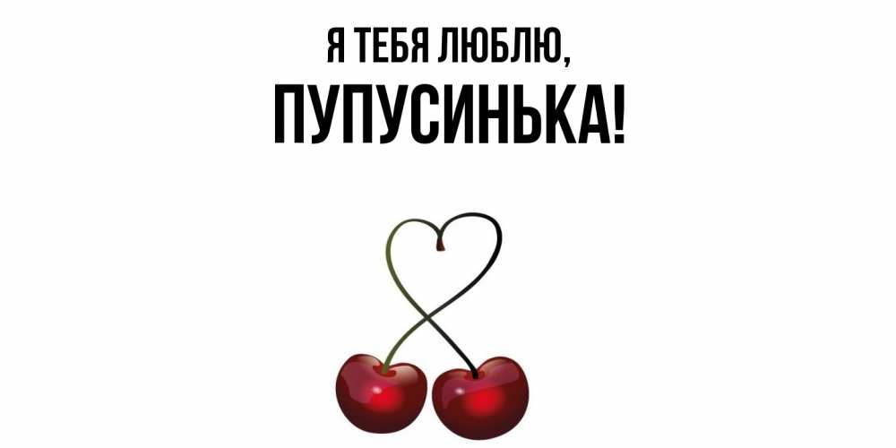 Открытка  для любимых и родных. пупусинька, Я тебя люблю  