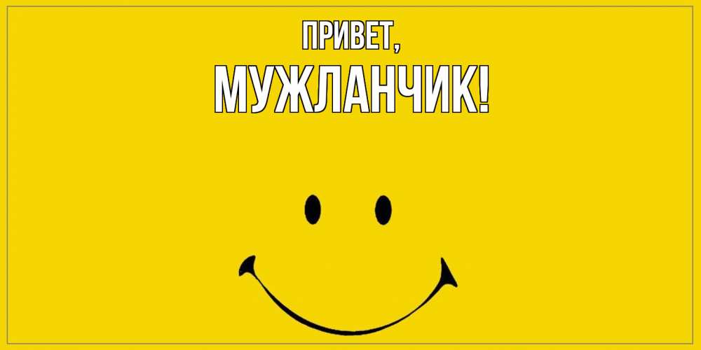 Открытка  для любимых и родных. мужланчик, Привет  