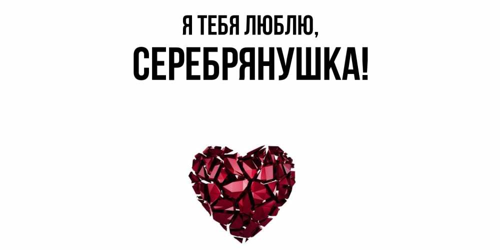 Открытка  для любимых и родных. серебрянушка, Я тебя люблю  