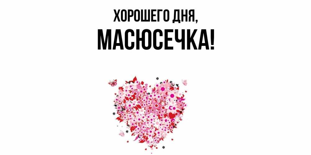 Открытка  для любимых и родных. масюсечка, Хорошего дня  