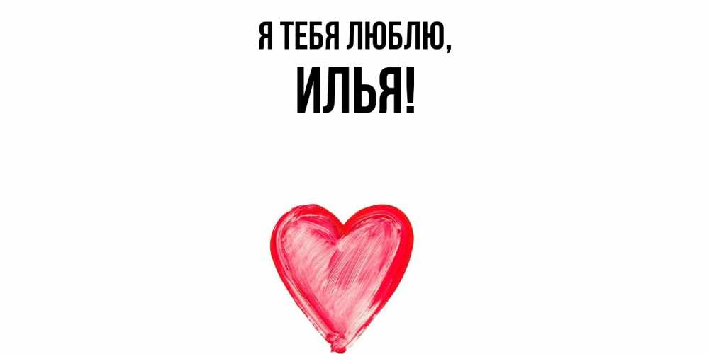 Открытка  для любимых и родных. илья, Я тебя люблю  