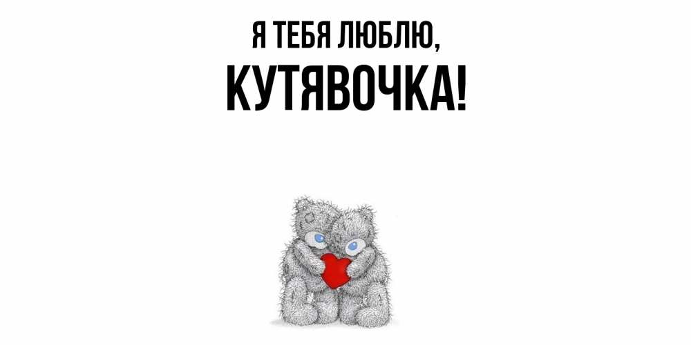 Открытка  для любимых и родных. кутявочка, Я тебя люблю  