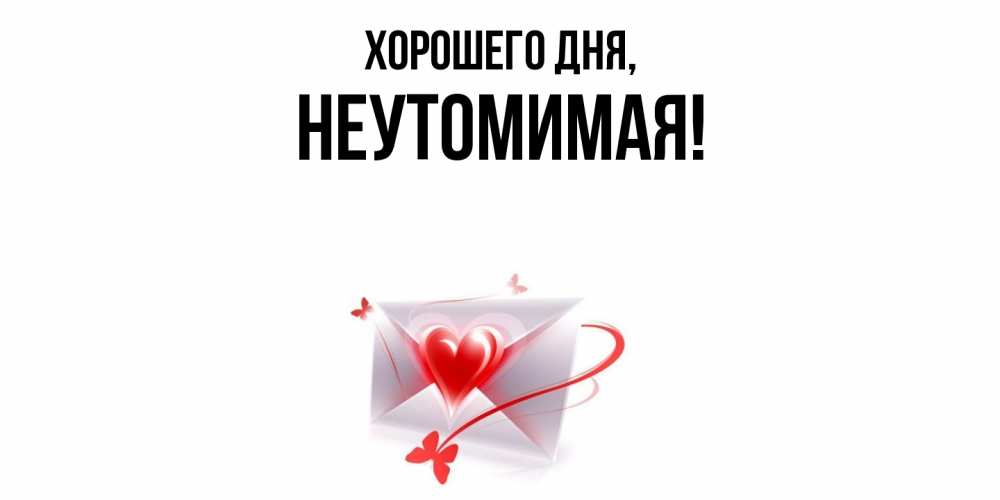 Открытка  для любимых и родных. неутомимая, Хорошего дня  