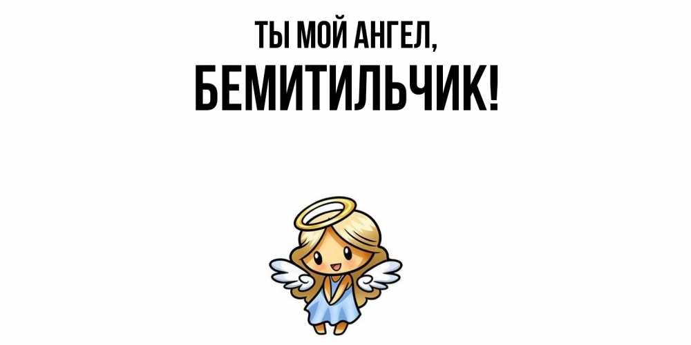 Открытка  для любимых и родных. бемитильчик, Ты мой ангел  
