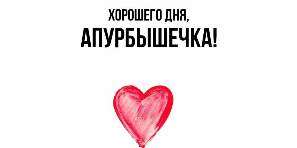 Открытка  для любимых и родных. апурбышечка, Хорошего дня  