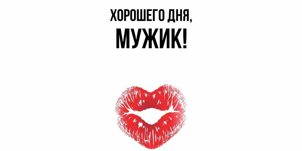 Открытка  для любимых и родных. Мужик, Хорошего дня  