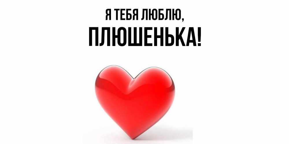 Открытка  для любимых и родных. плюшенька, Я тебя люблю  