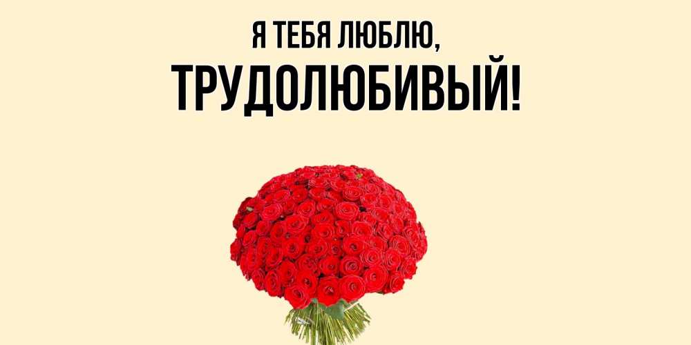 Открытка  для любимых и родных. трудолюбивый, Я тебя люблю  