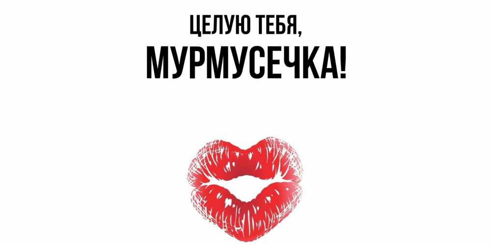Открытка  для любимых и родных. мурмусечка, Целую тебя  