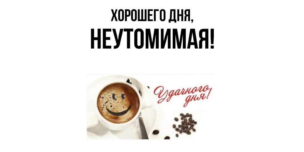 Открытка  для любимых и родных. неутомимая, Хорошего дня  