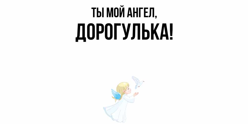 Открытка  для любимых и родных. дорогулька, Ты мой ангел  