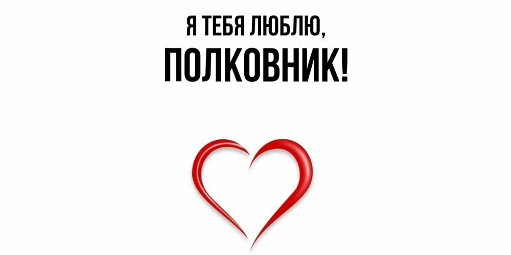 Открытка  для любимых и родных. полковник, Я тебя люблю  