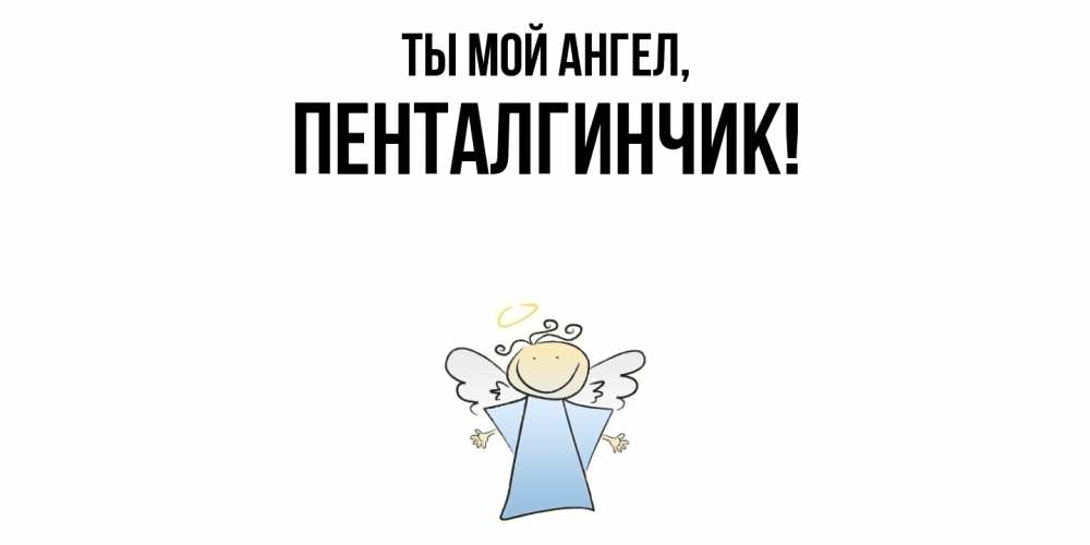 Открытка  для любимых и родных. пенталгинчик, Ты мой ангел  