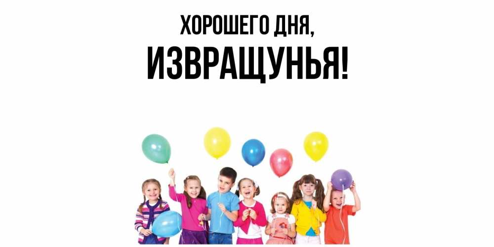 Открытка  для любимых и родных. извращунья, Хорошего дня  