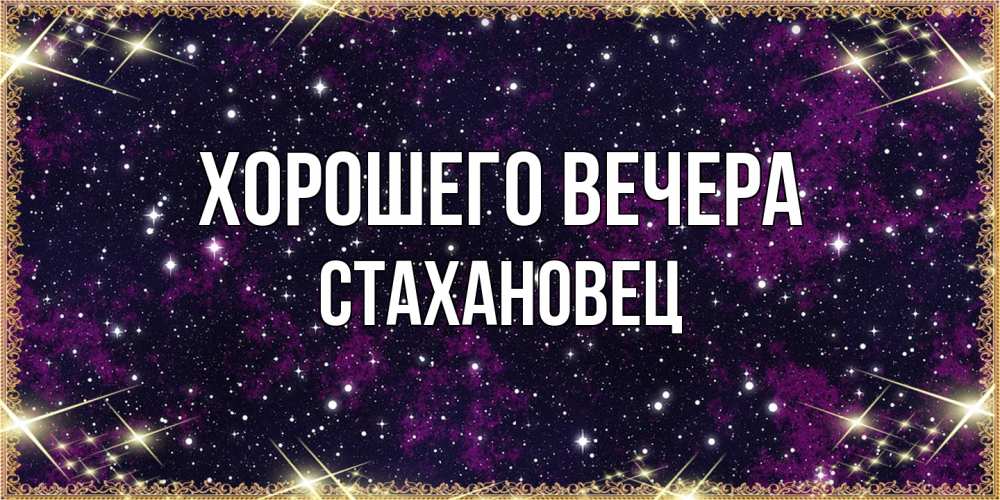 Открытка  для любимых и родных. стахановец, Хорошего вечера  