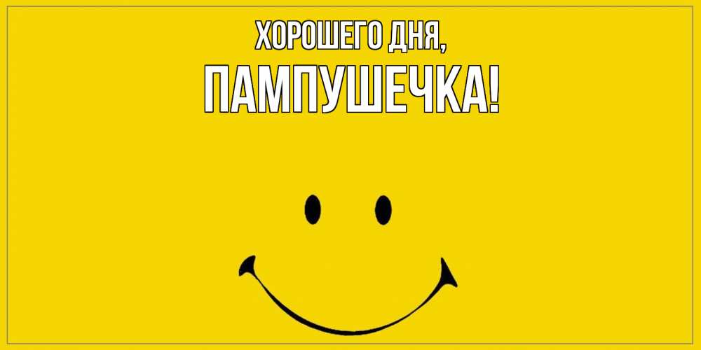 Открытка  для любимых и родных. пампушечка, Хорошего дня  
