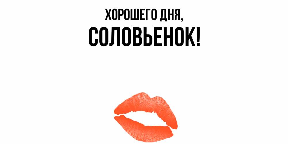 Открытка  для любимых и родных. соловьенок, Хорошего дня  