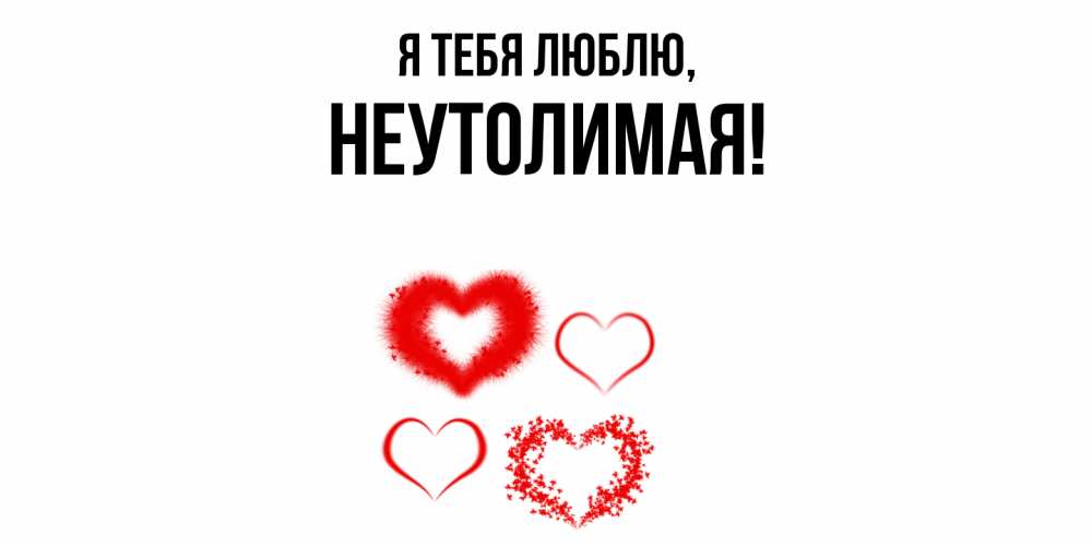 Открытка  для любимых и родных. неутолимая, Я тебя люблю  