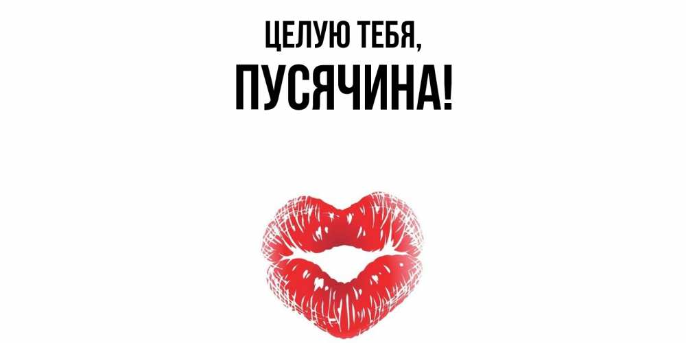 Открытка  для любимых и родных. пусячина, Целую тебя  