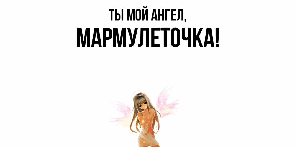 Открытка  для любимых и родных. мармулеточка, Ты мой ангел  