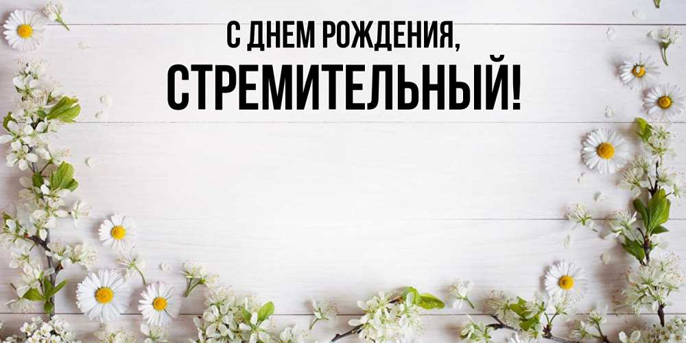 Открытка  для любимых и родных. стремительный, С днем рождения  