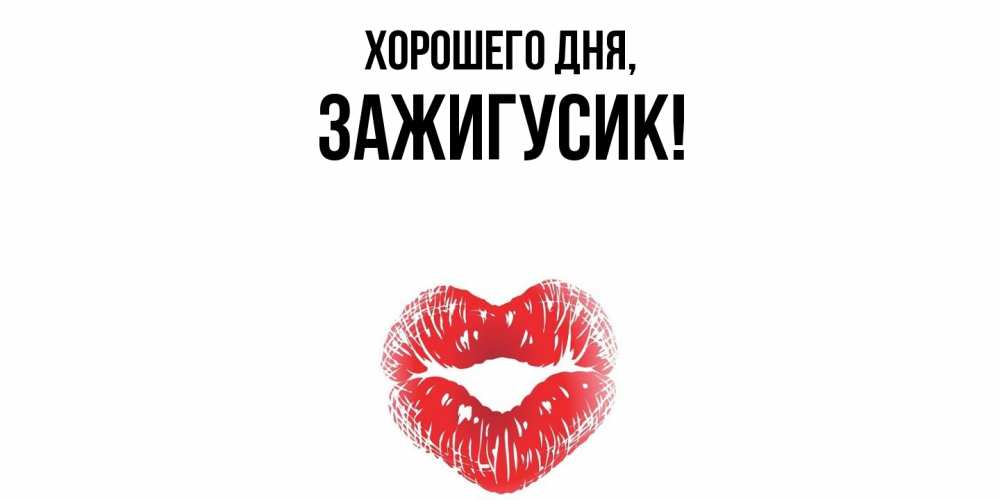 Открытка  для любимых и родных. зажигусик, Хорошего дня  