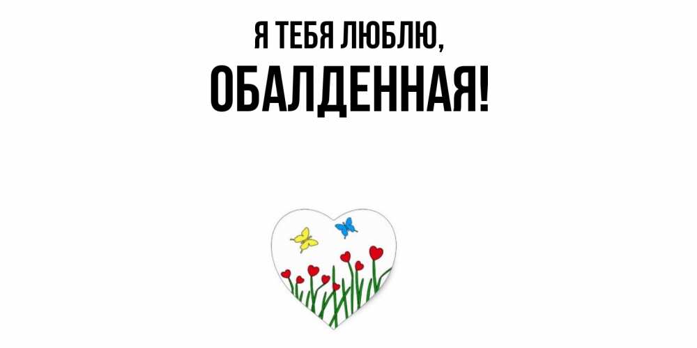 Открытка  для любимых и родных. обалденная, Я тебя люблю  