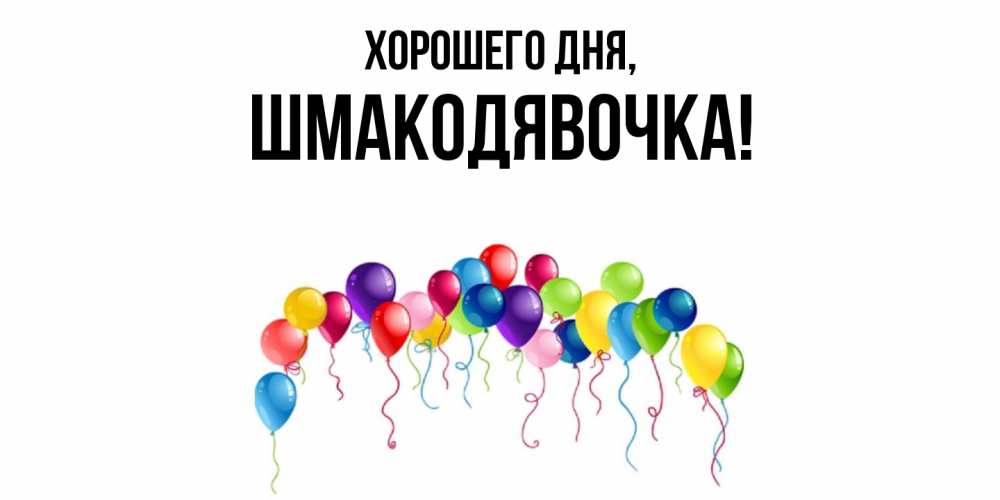Открытка  для любимых и родных. шмакодявочка, Хорошего дня  