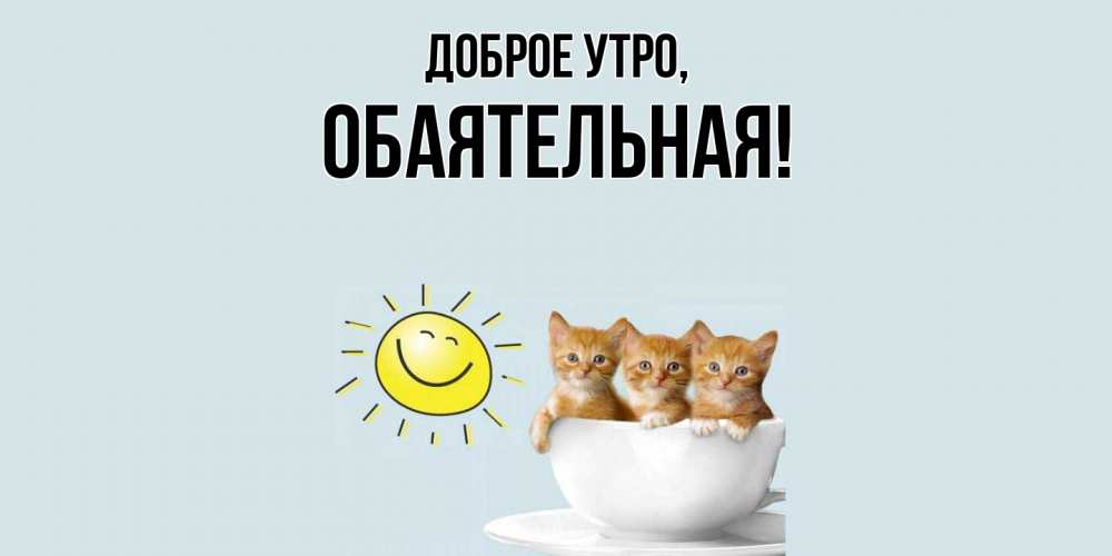 Открытка  для любимых и родных. обаятельная, Доброе утро  