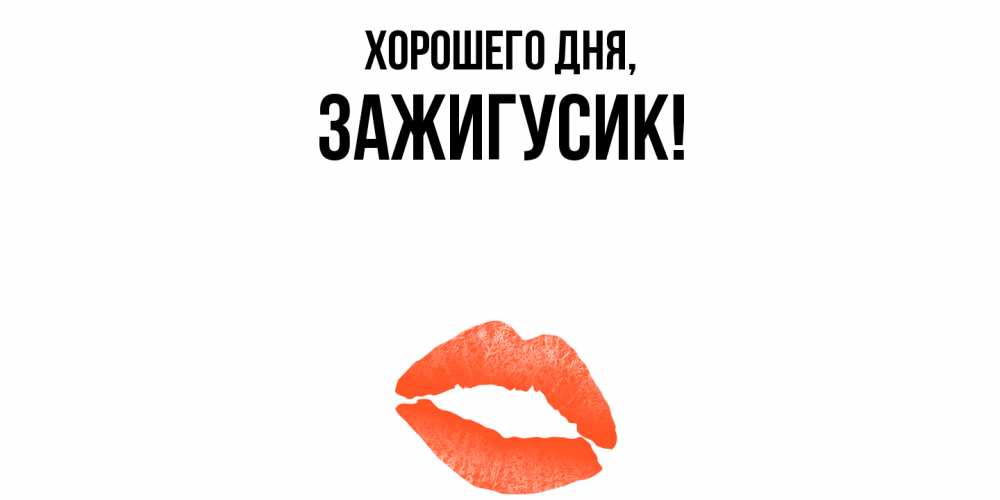 Открытка  для любимых и родных. зажигусик, Хорошего дня  