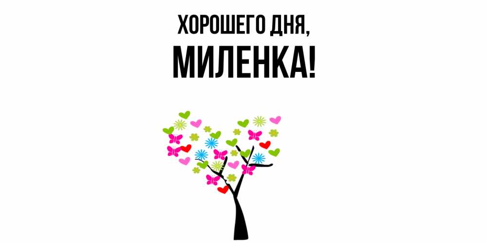 Открытка  для любимых и родных. миленка, Хорошего дня  