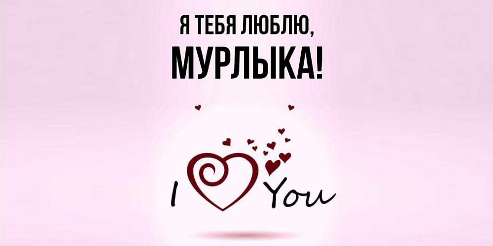 Открытка  для любимых и родных. мурлыка, Я тебя люблю  