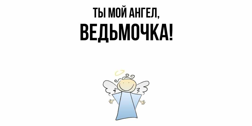 Открытка  для любимых и родных. ведьмочка, Ты мой ангел  