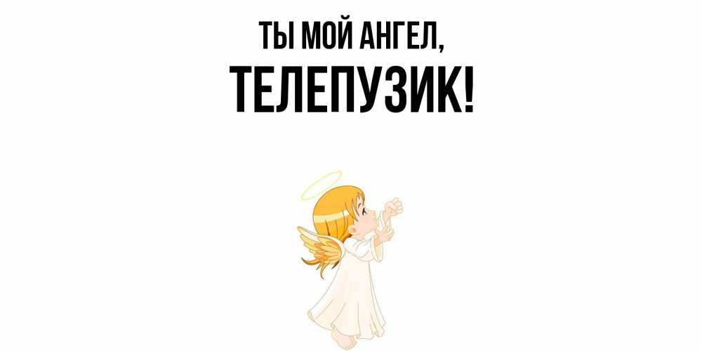 Открытка  для любимых и родных. телепузик, Ты мой ангел  