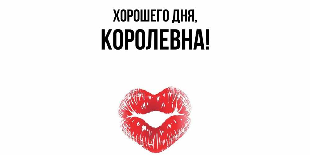 Открытка  для любимых и родных. королевна, Хорошего дня  