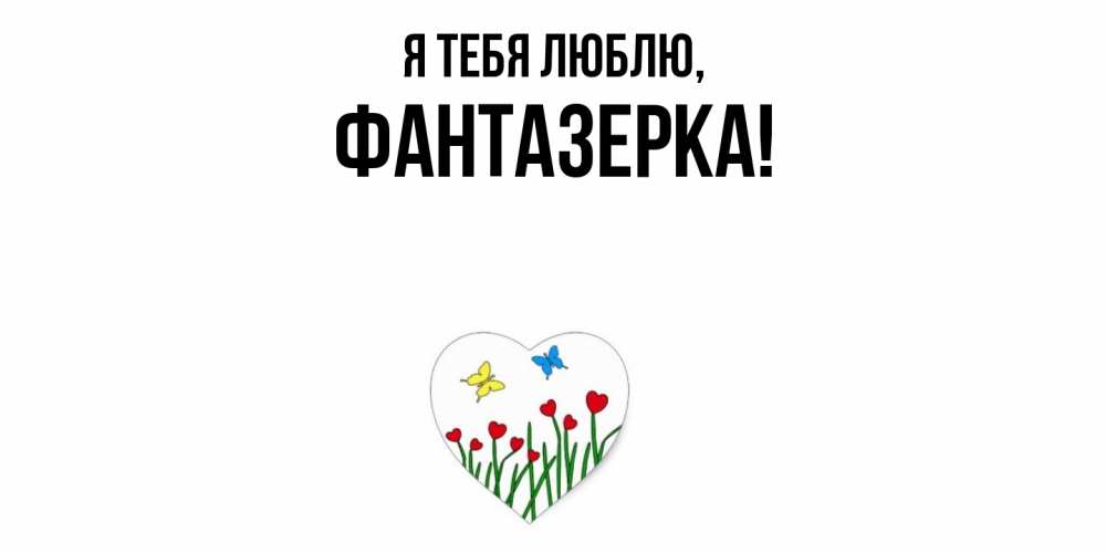 Открытка  для любимых и родных. фантазерка, Я тебя люблю  