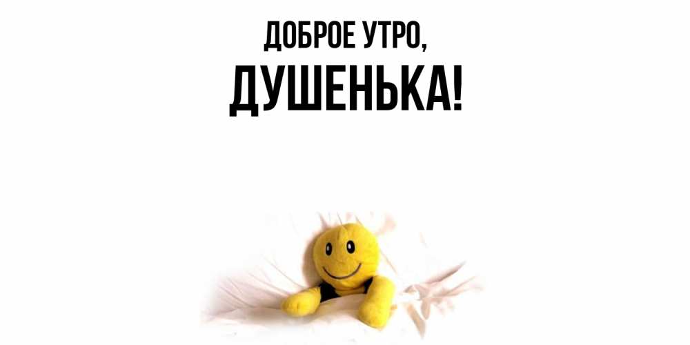 Открытка  для любимых и родных. душенька, Доброе утро  