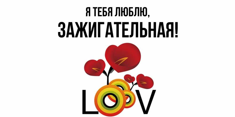 Открытка  для любимых и родных. зажигательная, Я тебя люблю  