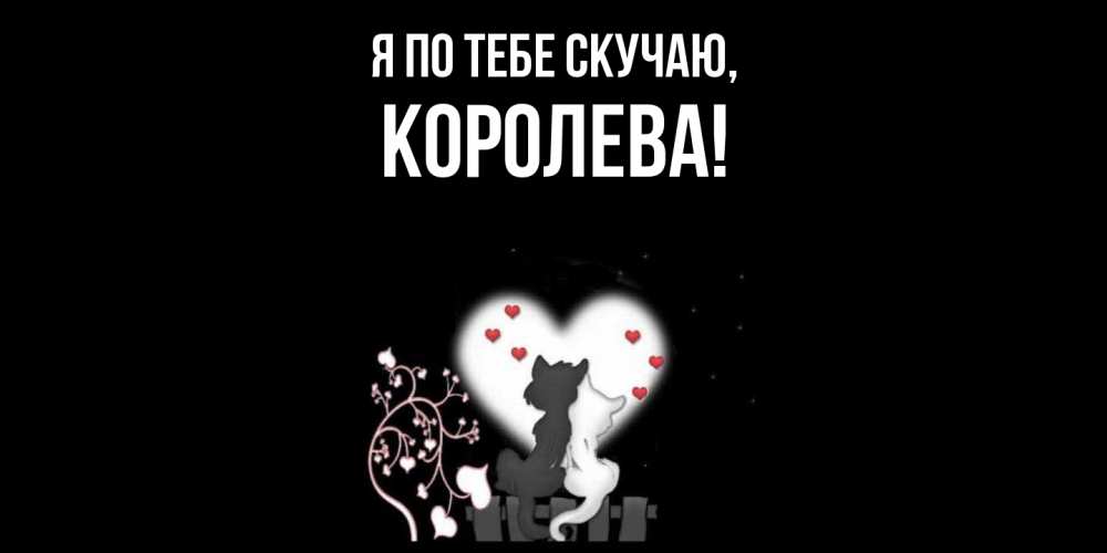 Открытка  для любимых и родных. королева, Я по тебе скучаю  