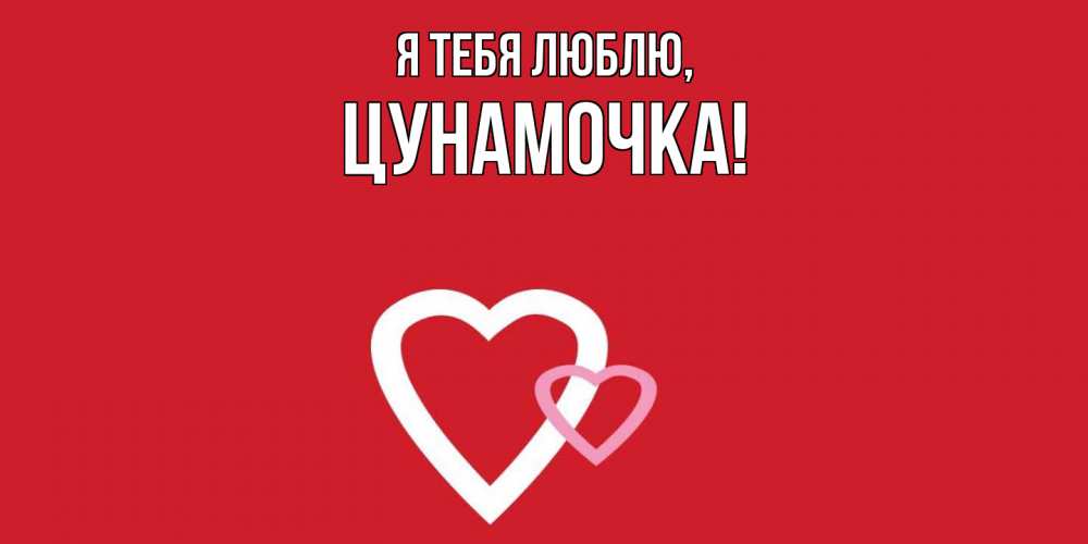Открытка  для любимых и родных. цунамочка, Я тебя люблю  