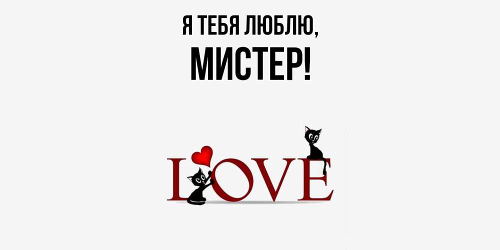 Открытка  для любимых и родных. мистер, Я тебя люблю  