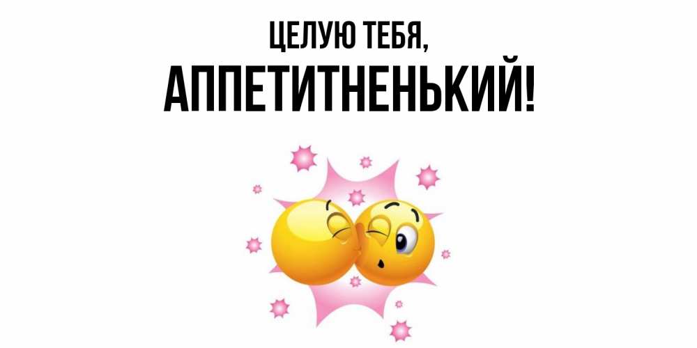 Открытка  для любимых и родных. аппетитненький, Целую тебя  
